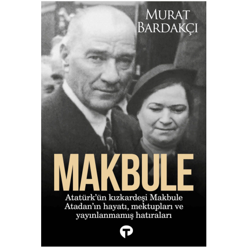 Makbule - Atatürk'ün Kız Kardeşi Makbule Atadan'ın Hayatı Mektupları ve Yayınlanmamış Hatıraları